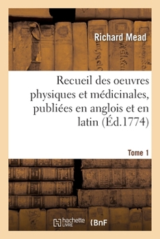 Paperback Recueil Des Oeuvres Physiques Et Médicinales, Publiées En Anglois Et En Latin. Tome 1 [French] Book