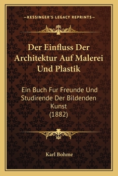 Paperback Der Einfluss Der Architektur Auf Malerei Und Plastik: Ein Buch Fur Freunde Und Studirende Der Bildenden Kunst (1882) [German] Book