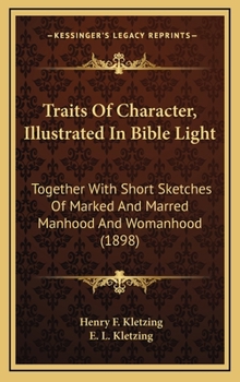 Traits Of Character Illustrated In Bible Light. Together With Short Sketches Of Marked And Marred Manhood And Womanhood