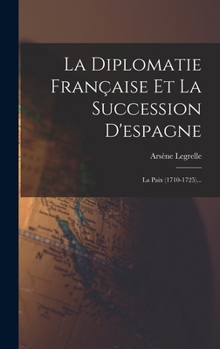 Hardcover La Diplomatie Française Et La Succession D'espagne: La Paix (1710-1725)... [French] Book