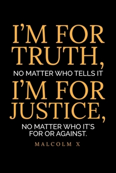 I'm For Truth, No Matter Who Tells It I'm For Justice, No Matter Who It's For Or Against. Malcom X: Journal / Notebook / Diary Gift - 6x9 - 120 pages - White Lined Paper - Matte Cover