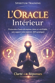 L’Oracle Intérieur: Protocoles d’auto-divination claire et vérifiable, sans support (zéro matériel, 100% pratique) (French Edition)