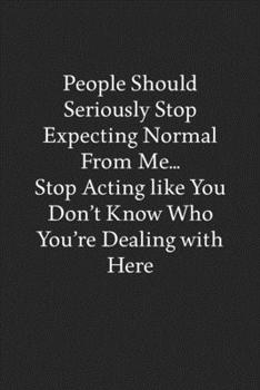 Paperback People Should Seriously Stop Expecting Normal from Me... Stop Acting like You Don't Know Who You're Dealing with Here: Blank Funny Lined Journal - Bla Book