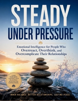 Paperback STEADY UNDER PRESSURE: Emotional Intelligence for People Who Overreact, Overthink, and Overcomplicate Their Relationships Book