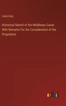 Hardcover Historical Sketch of the Middlesex Canal: With Remarks For the Consideration of the Proprietors Book