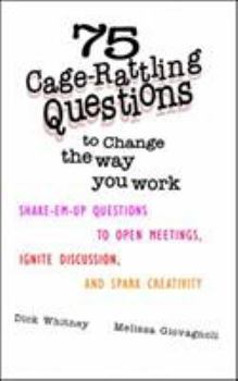 Paperback 75 Cage Rattling Questions to Change the Way You Work: Shake-Em-Up Questions to Open Meetings, Ignite Discussion, and Spark Creativity Book