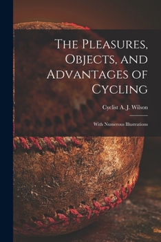 Paperback The Pleasures, Objects, and Advantages of Cycling: With Numerous Illustrations Book