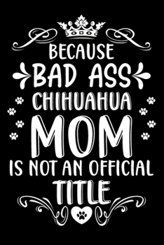 Paperback Because bad ass Chihuahua mom is not an official title: Cute Chihuahua lovers notebook journal or dairy - Chihuahua Dog owner appreciation gift - Line Book