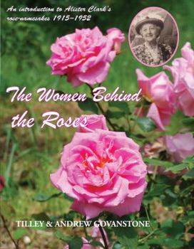 Hardcover The Women Behind the Roses: An Introduction to Alister Clark's Rose-Namesakes 1915-1952 Book