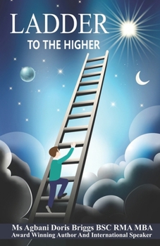 Ladder to the Higher: Climbing Towards Personal and Professional Success: A Step-by-Step Guide to Achieving Your Greatest Potential