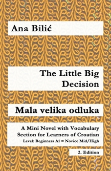 The Little Big Decision / Mala velika odluka: A Mini Novel with Vocabulary Section for Learning Croatian, Beginners A1 = Novice Mid/High, 2. Edition (Croatian Made Easy)