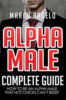 Paperback Alpha Male: Complete Guide: How to be an Alpha Male that Hot Chicks Can't Resist Book