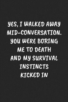 Yes, I Walked Away Mid-Conversation. You Were Boring Me To Death And My Survival Instincts Kicked In: Funny Notebook For Coworkers for the Office  - Blank Lined Journal Mens Gag Gifts For Women