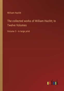 Paperback The collected works of William Hazlitt; In Twelve Volumes: Volume 3 - in large print Book