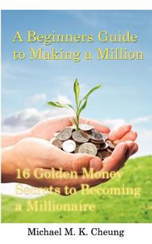 Paperback A Beginners Guide to Making a Million: 16 Golden Money Secrets to Becoming a Millionaire Book