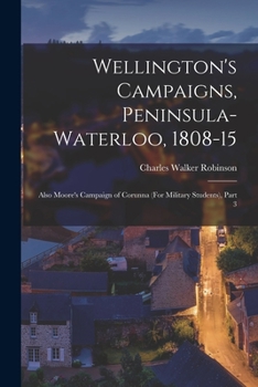 Paperback Wellington's Campaigns, Peninsula-Waterloo, 1808-15: Also Moore's Campaign of Corunna (For Military Students), Part 3 Book