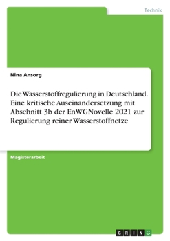 Die Wasserstoffregulierung in Deutschland. Eine kritische Auseinandersetzung mit Abschnitt 3b der EnWGNovelle 2021 zur Regulierung reiner Wasserstoffnetze