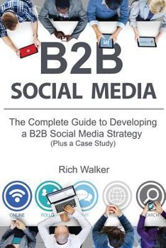 Paperback B2B Social Media: The Complete Guide to Developing a B2B Social Media Strategy (Plus a Case Study) Book
