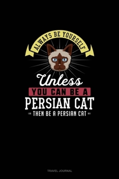 Always Be Yourself Unless You Can Be A Persian Cat Then Be A Persian Cat: Travel Journal