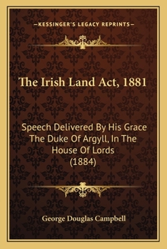 Paperback The Irish Land Act, 1881: Speech Delivered By His Grace The Duke Of Argyll, In The House Of Lords (1884) Book