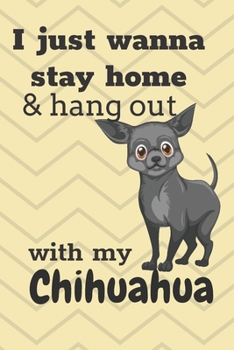 I Just Wanna Stay Home And Hang Out With My Chihuahua: For Chihuahua Dog Fans