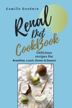 Renal Diet Cookbook: Delicious recipes for: Breakfast, lunch, dinner & dessert. Prevent Kidney problems