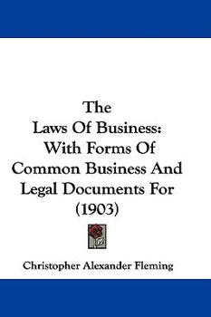 Hardcover The Laws Of Business: With Forms Of Common Business And Legal Documents For (1903) Book