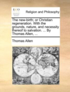 Paperback The New-Birth; Or Christian Regeneration. with the Grounds, Nature, and Necessity Thereof to Salvation. ... by Thomas Allen, ... Book