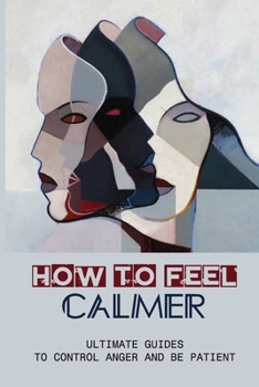 Paperback How To Feel Calmer: Ultimate Guides To Control Anger And Be Patient: How To Control Anger In A Relationship Book