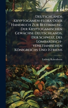 Hardcover Deutschlands Kryptogamen-flora Oder Handbuch Zur Bestimmung Der Kryptogamischen Gewächse Deutschlands, Der Schweiz, Des Lombardisch-venetianischen Kön [German] Book