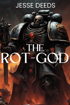 The Rot-God: A Tale of Plague, Corruption, and Unending War in the Grim Darkness of the Far Future