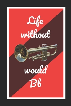 Life Without Bb Trumpet Would Bb: Themed Novelty Lined Notebook / Journal To Write In Perfect Gift Item (6 x 9 inches)