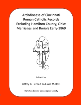 Archdiocese of Cincinnati Roman Catholic Records Excluding Hamilton County, Ohio: Marriages and Burials Early-1869