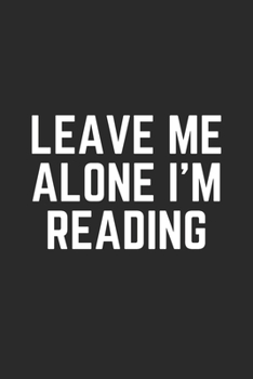 LEAVE ME ALONE I'M READING: Lined Journal Notebook With Quote Cover, 6x9, Soft Cover, Matte Finish, Journal To Write In, 120 Page