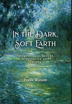 Hardcover In the Dark, Soft Earth: Poetry of Love, Nature, Spirituality, and Dreams Book