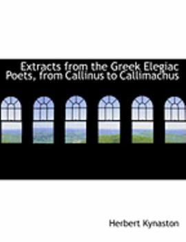 Extracts from the Greek Elegiac Poets, from Callinus to Callimachus