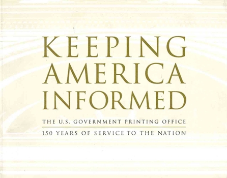 Keeping America Informed: The United States Government Printing Office 150 Years of Service to the Nation