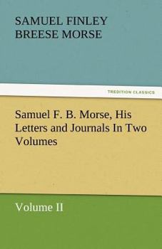 Samuel F. B. Morse, His Letters and Journals in Two Volumes