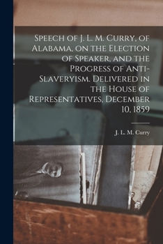 Paperback Speech of J. L. M. Curry, of Alabama, on the Election of Speaker, and the Progress of Anti-slaveryism. Delivered in the House of Representatives, Dece Book