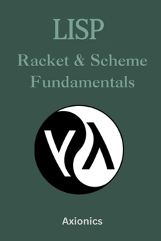 Lisp, Racket, and Scheme Fundamentals: Syntax, Functional Programming, REPL-Driven Development, DSLs, and Recursion (Master the Art of Lisp, Scheme, ... to Advanced Language Engineering)