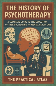 Psychotherapy History Explained: A Complete Guide to the Evolution of Therapy, Healing, and Mental Health Care (Half Hour Help Psychology Series)