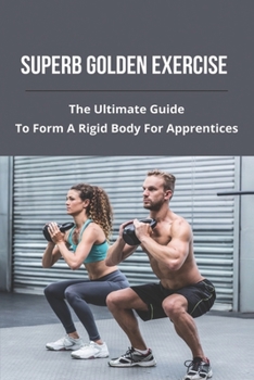Paperback Superb Golden Exercise: The Ultimate Guide To Form A Rigid Body For Apprentices Book