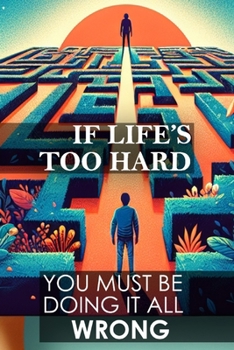 Paperback If Life's Too Hard, You Must Be Doing It All Wrong Book