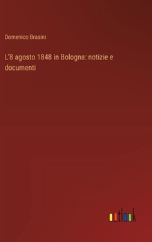 L'8 agosto 1848 in Bologna: notizie e documenti (Italian Edition)