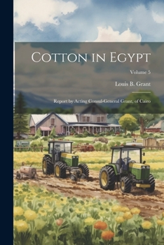 Paperback Cotton in Egypt: Report by Acting Consul-General Grant, of Cairo; Volume 5 Book