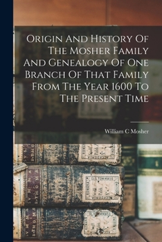 Paperback Origin And History Of The Mosher Family And Genealogy Of One Branch Of That Family From The Year 1600 To The Present Time Book