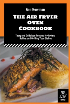 Paperback The Air Fryer Oven Cookbook: Tasty and Delicious Recipes for Frying, Baking and Grilling Your Dishes Book