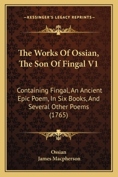 Paperback The Works Of Ossian, The Son Of Fingal V1: Containing Fingal, An Ancient Epic Poem, In Six Books, And Several Other Poems (1765) Book