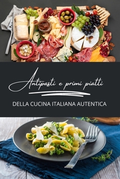 Antipasti e primi piatti della cucina italiana autentica: 2 libri in 1 (Italian Edition)