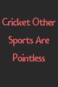 Paperback Cricket Other Sports Are Pointless: Lined Journal, 120 Pages, 6 x 9, Funny Cricket Gift Idea, Black Matte Finish (Cricket Other Sports Are Pointless J Book